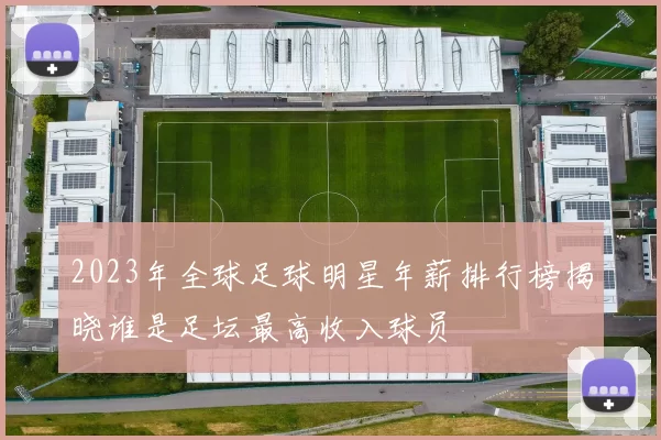 2023年全球足球明星年薪排行榜揭晓谁是足坛最高收入球员