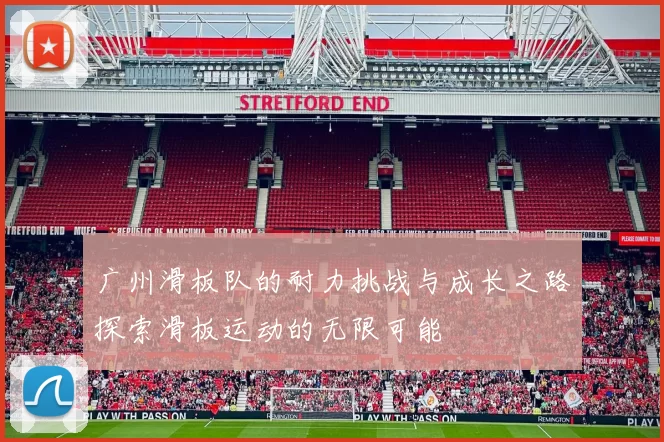广州滑板队的耐力挑战与成长之路探索滑板运动的无限可能