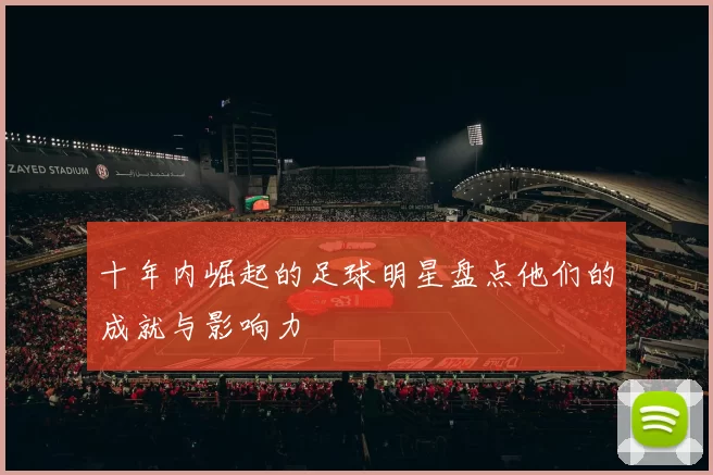 十年内崛起的足球明星盘点他们的成就与影响力