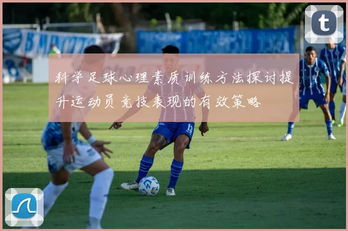 科学足球心理素质训练方法探讨提升运动员竞技表现的有效策略