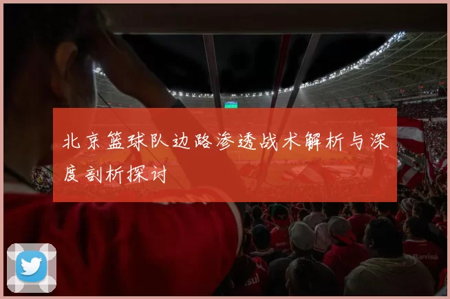 北京篮球队边路渗透战术解析与深度剖析探讨