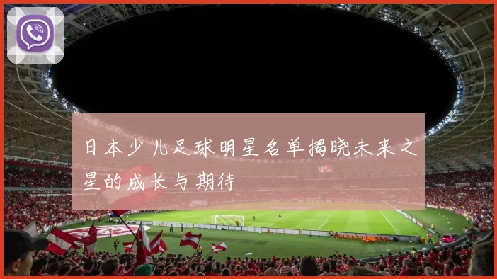 日本少儿足球明星名单揭晓未来之星的成长与期待