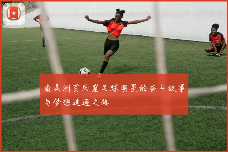 南美洲贫民窟足球明星的奋斗故事与梦想追逐之路