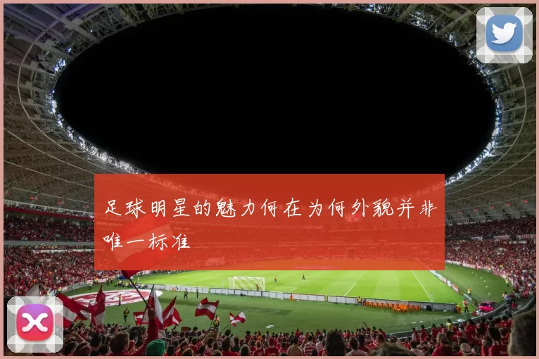 足球明星的魅力何在为何外貌并非唯一标准