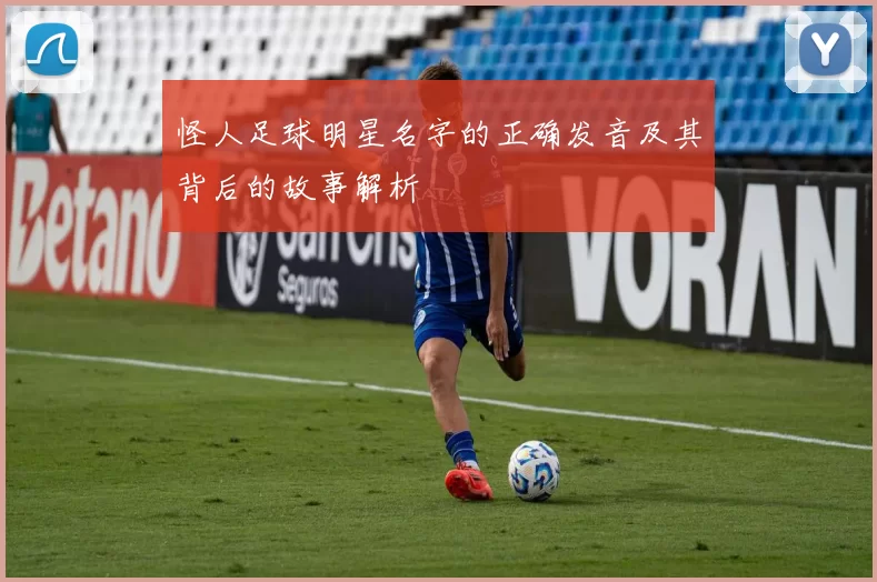 怪人足球明星名字的正确发音及其背后的故事解析