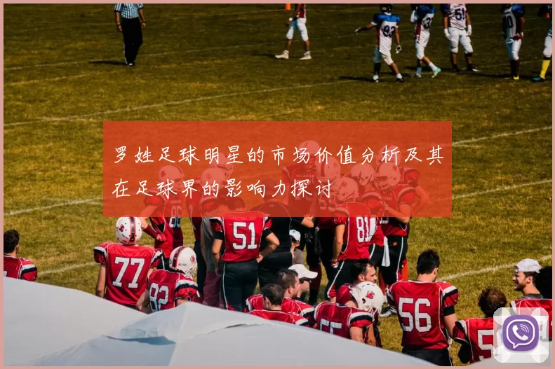罗姓足球明星的市场价值分析及其在足球界的影响力探讨